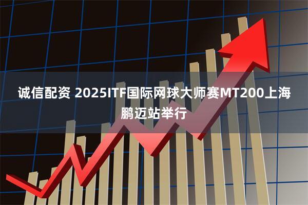 诚信配资 2025ITF国际网球大师赛MT200上海鹏迈站举行
