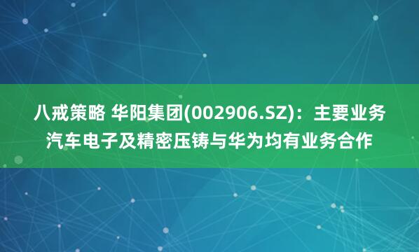 八戒策略 华阳集团(002906.SZ)：主要业务汽车电子及精密压铸与华为均有业务合作