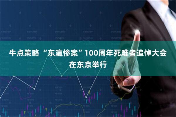 牛点策略 “东瀛惨案”100周年死难者追悼大会在东京举行