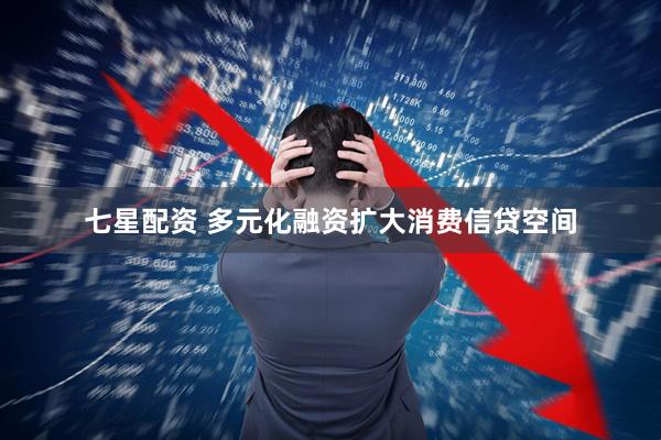 七星配资 多元化融资扩大消费信贷空间