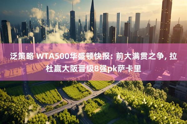 泛策略 WTA500华盛顿快报: 前大满贯之争, 拉杜赢大阪晋级8强pk萨卡里
