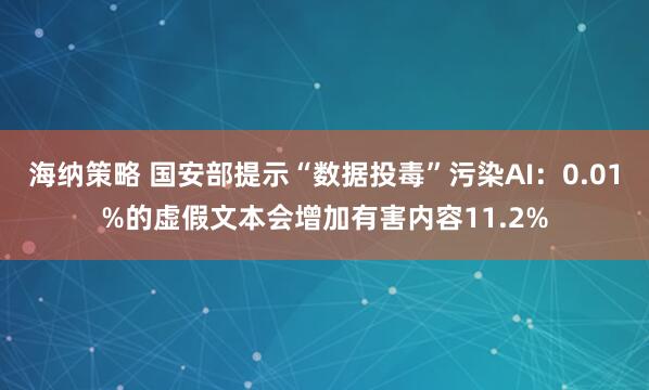 海纳策略 国安部提示“数据投毒”污染AI：0.01%的虚假文本会增加有害内容11.2%