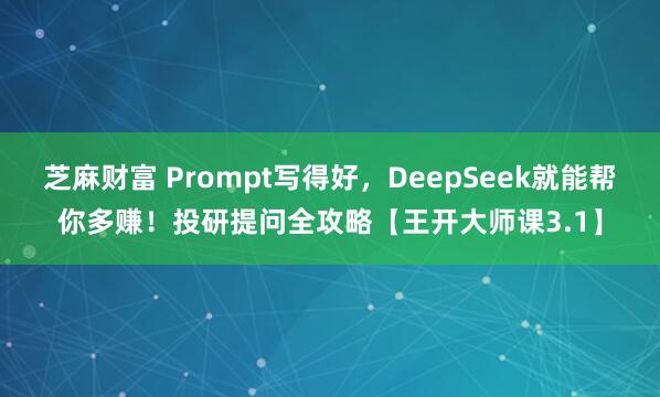 芝麻财富 Prompt写得好，DeepSeek就能帮你多赚！投研提问全攻略【王开大师课3.1】