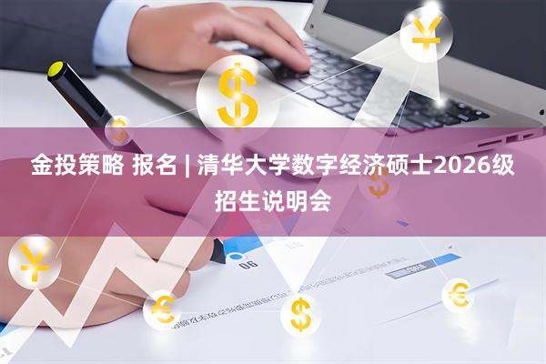 金投策略 报名 | 清华大学数字经济硕士2026级招生说明会