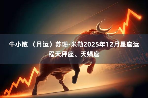 牛小散 （月运）苏珊·米勒2025年12月星座运程天秤座、天蝎座