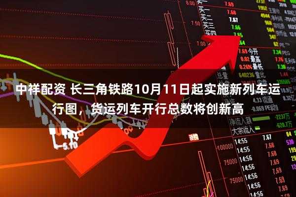 中祥配资 长三角铁路10月11日起实施新列车运行图，货运列车开行总数将创新高
