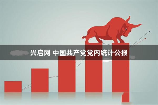 兴启网 中国共产党党内统计公报