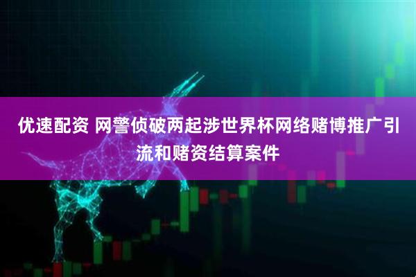 优速配资 网警侦破两起涉世界杯网络赌博推广引流和赌资结算案件